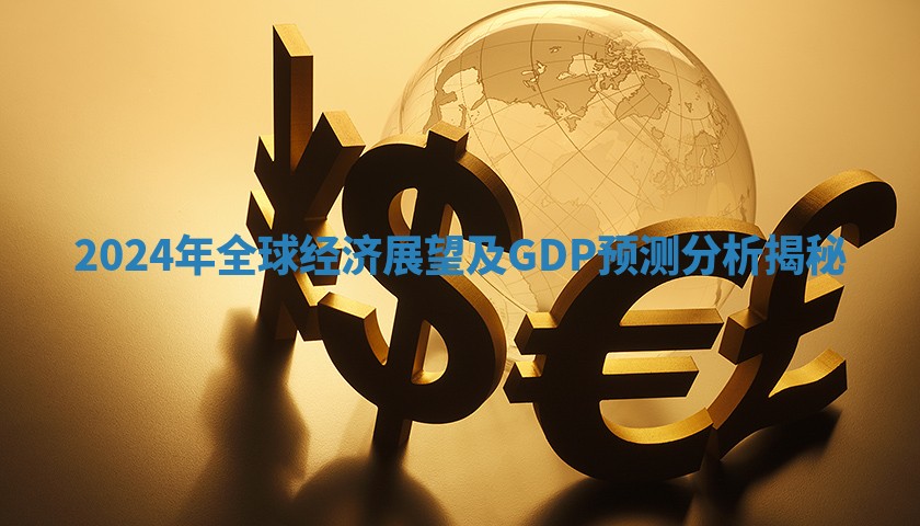 2024年全球经济展望及GDP预测分析揭秘