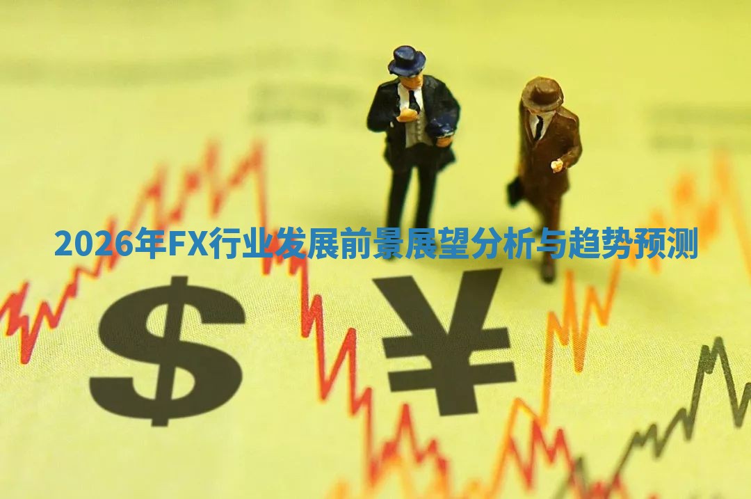 2026年FX行业发展前景展望分析与趋势预测