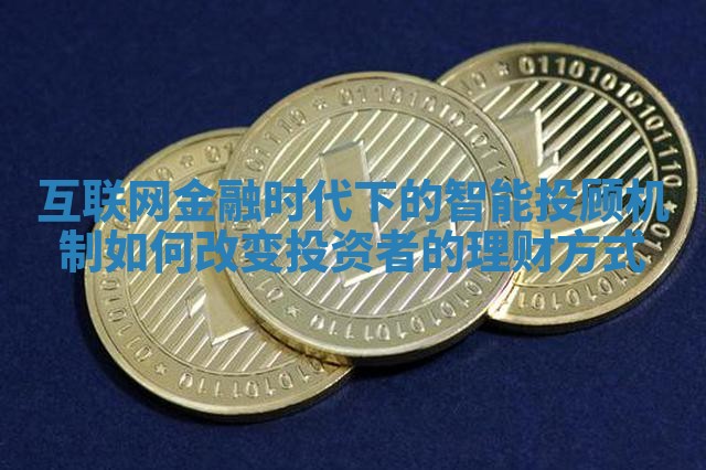 互联网金融时代下的智能投顾机制如何改变投资者的理财方式