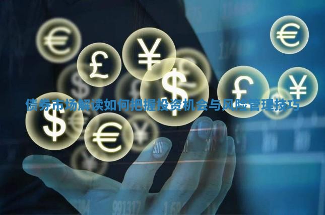 债券市场解读 如何把握投资机会与风险管理技巧
