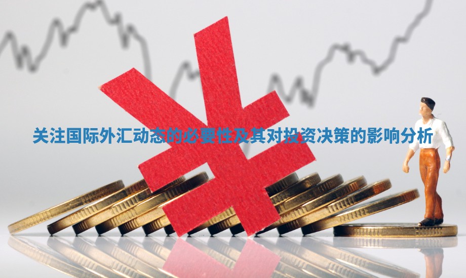 关注国际外汇动态的必要性及其对投资决策的影响分析