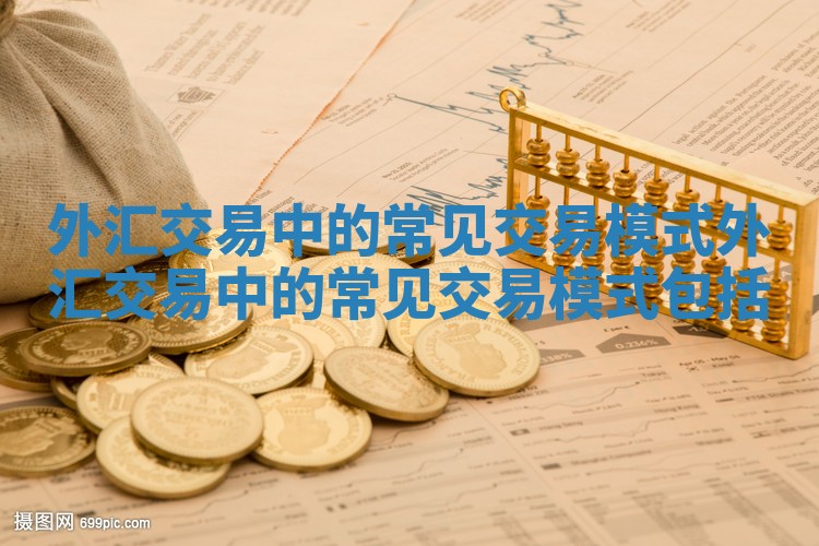 外汇交易中的常见交易模式_外汇交易中的常见交易模式包括