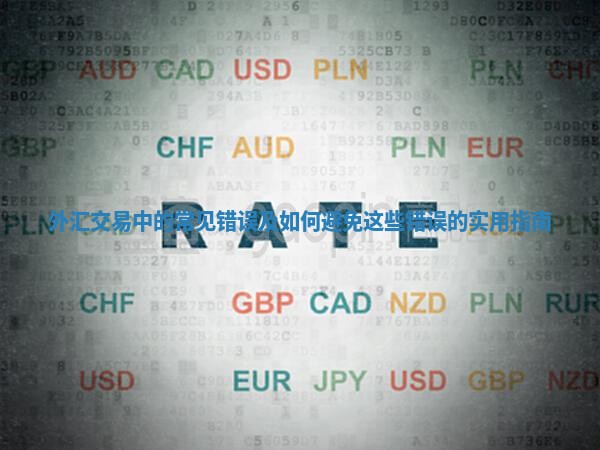 外汇交易中的常见错误及如何避免这些错误的实用指南