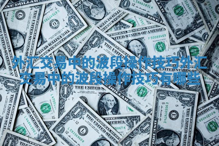外汇交易中的波段操作技巧 外汇交易中的波段操作技巧有哪些