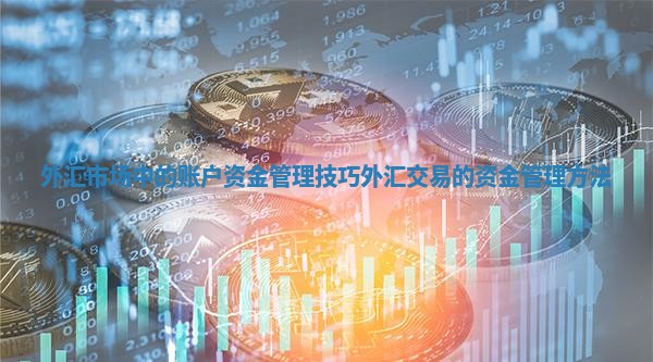 外汇市场中的账户资金管理技巧 外汇交易的资金管理方法