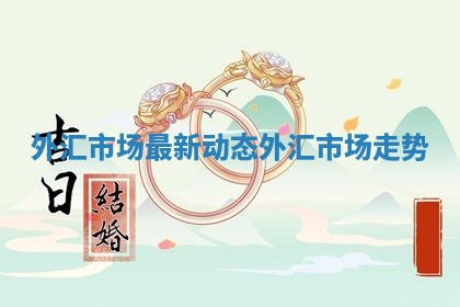 外汇市场最新动态_外汇市场走势