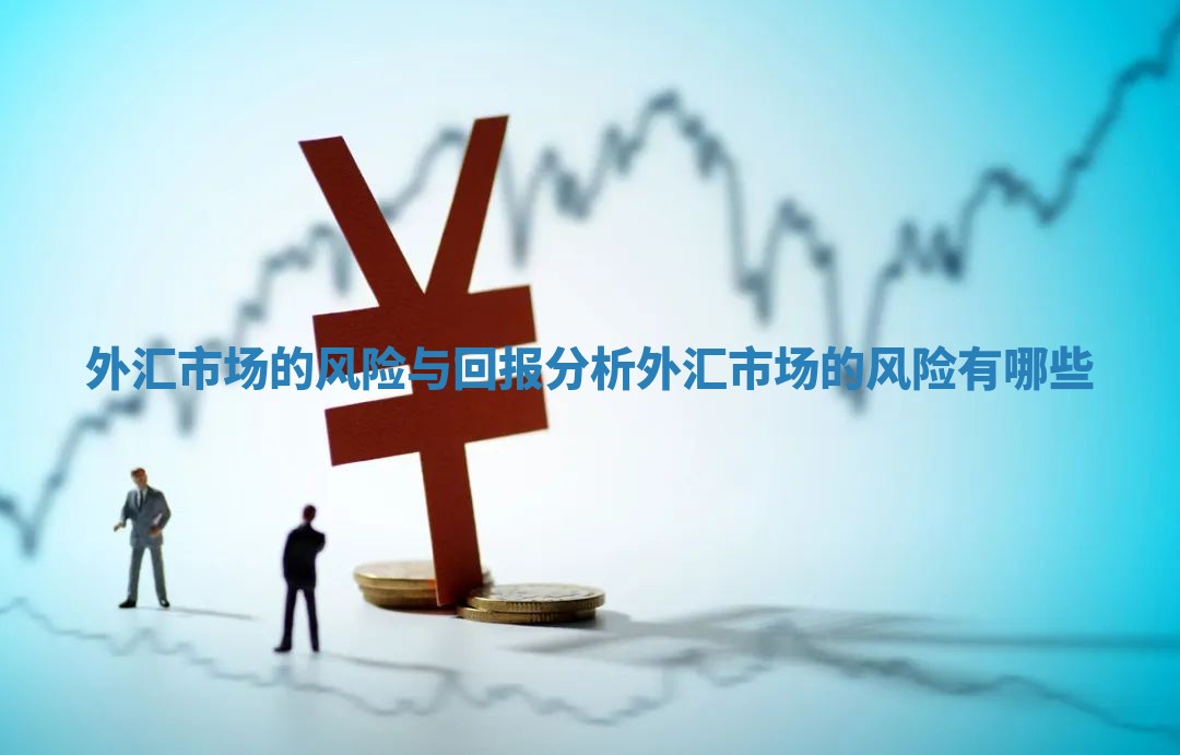 外汇市场的风险与回报分析 外汇市场的风险有哪些