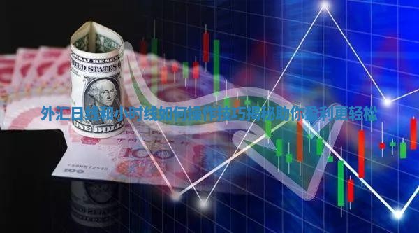 外汇日线和小时线如何操作技巧揭秘助你盈利更轻松