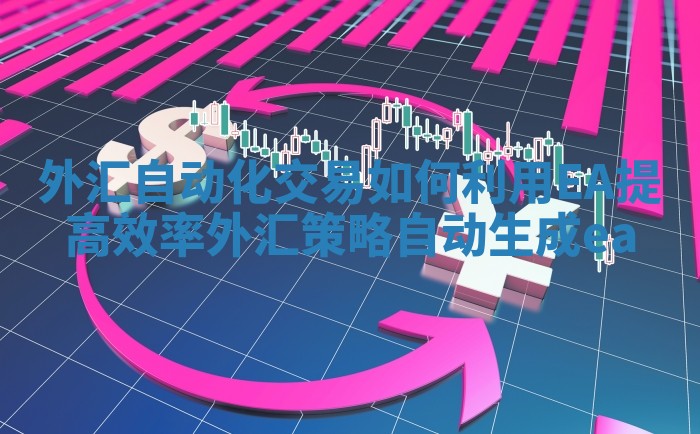 外汇自动化交易如何利用EA提高效率_外汇策略自动生成ea