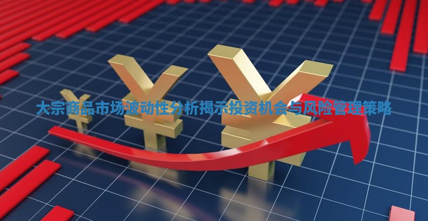 大宗商品市场波动性分析揭示投资机会与风险管理策略