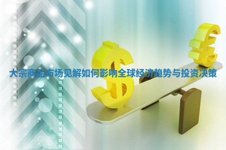 大宗商品市场见解如何影响全球经济趋势与投资决策