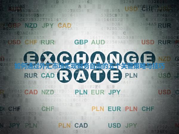 如何通过外汇市场实现财务自由的五个关键策略与技巧