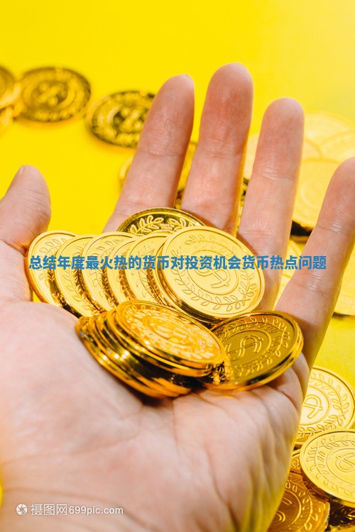 总结年度最火热的货币对投资机会_货币热点问题