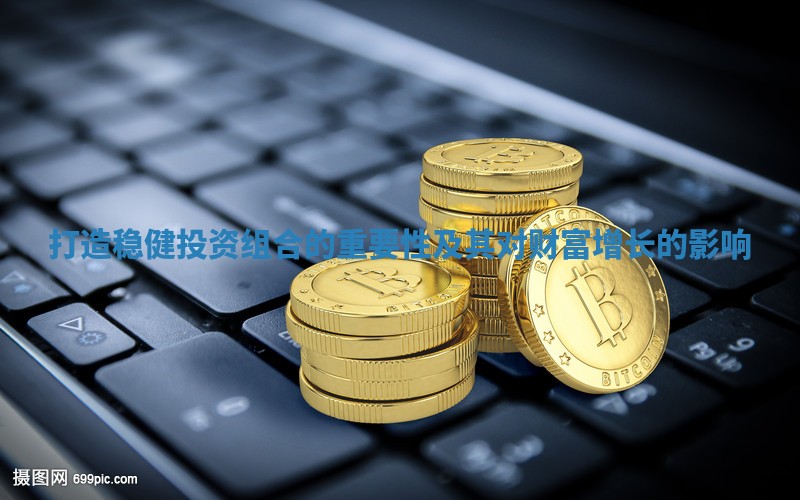 打造稳健投资组合的重要性及其对财富增长的影响