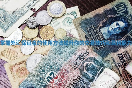 掌握外汇保证金的使用方法提升你的交易技巧和盈利能力