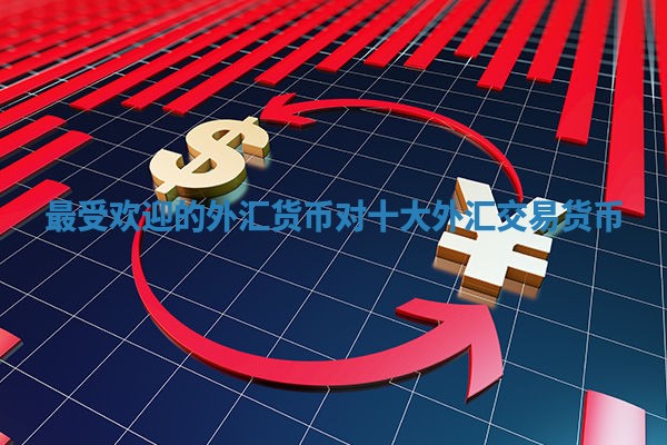 最受欢迎的外汇货币对 十大外汇交易货币