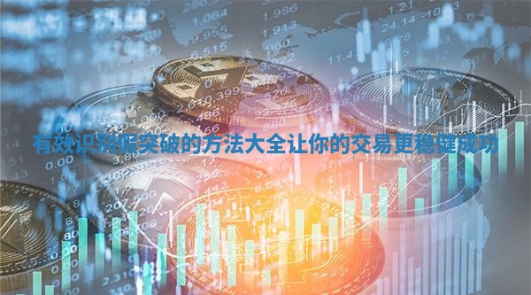 有效识别假突破的方法大全让你的交易更稳健成功