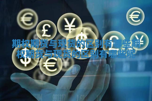 期权期货与现货的区别有哪些 期权期货与现货的区别有哪些呢