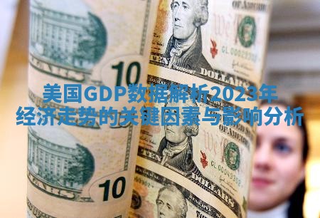 美国GDP数据解析2023年经济走势的关键因素与影响分析