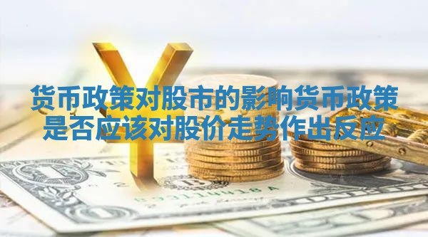 货币政策对股市的影响_货币政策是否应该对股价走势作出反应