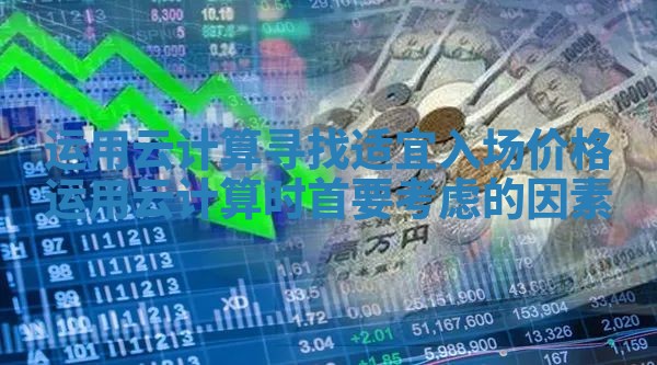 运用云计算寻找适宜入场价格 运用云计算时首要考虑的因素
