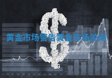黄金市场警告_黄金市场关闭